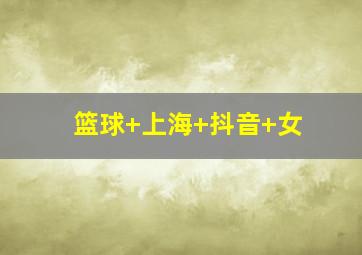 篮球 上海 抖音 女